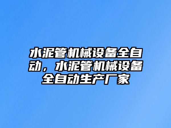 水泥管機(jī)械設(shè)備全自動(dòng)，水泥管機(jī)械設(shè)備全自動(dòng)生產(chǎn)廠家