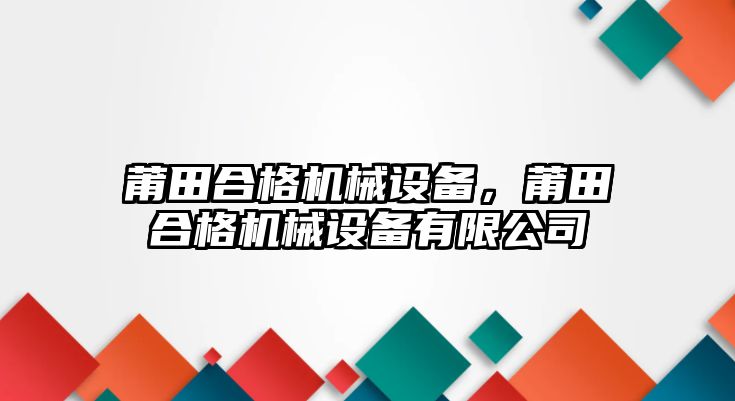 莆田合格機(jī)械設(shè)備，莆田合格機(jī)械設(shè)備有限公司