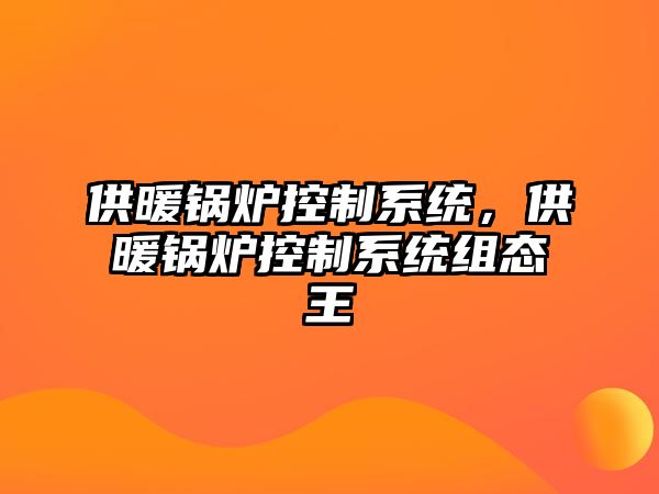 供暖鍋爐控制系統(tǒng)，供暖鍋爐控制系統(tǒng)組態(tài)王