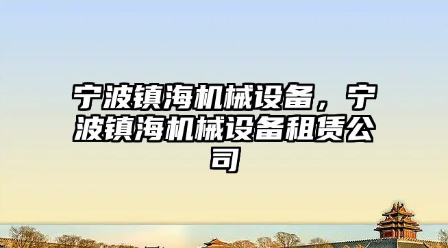 寧波鎮(zhèn)海機械設備，寧波鎮(zhèn)海機械設備租賃公司