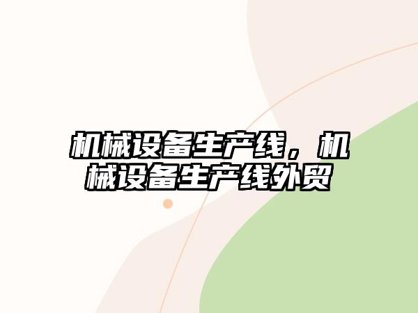 機(jī)械設(shè)備生產(chǎn)線，機(jī)械設(shè)備生產(chǎn)線外貿(mào)