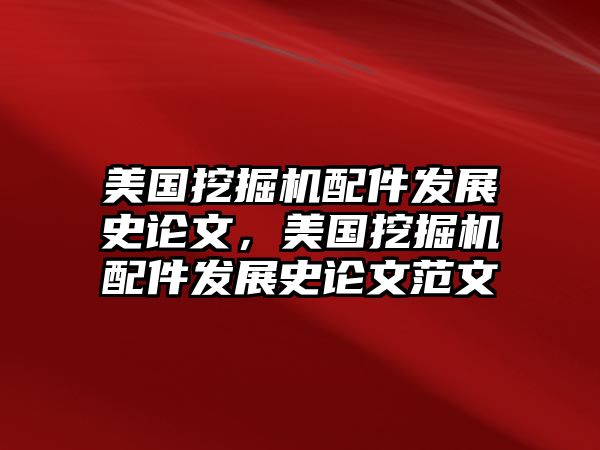 美國挖掘機配件發(fā)展史論文，美國挖掘機配件發(fā)展史論文范文