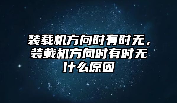 裝載機方向時有時無，裝載機方向時有時無什么原因