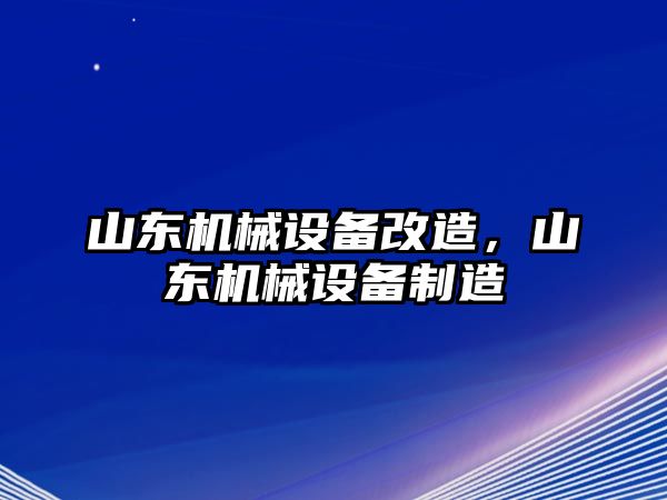 山東機(jī)械設(shè)備改造，山東機(jī)械設(shè)備制造