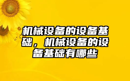 機(jī)械設(shè)備的設(shè)備基礎(chǔ)，機(jī)械設(shè)備的設(shè)備基礎(chǔ)有哪些