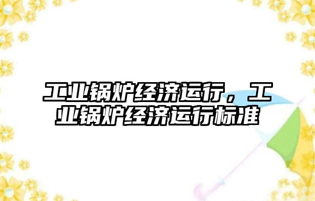 工業(yè)鍋爐經(jīng)濟運行，工業(yè)鍋爐經(jīng)濟運行標準