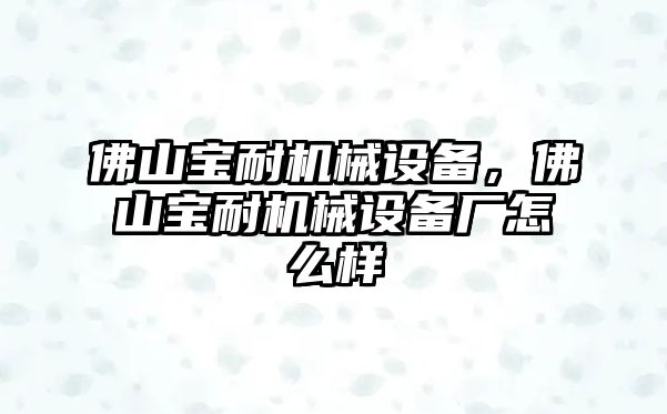 佛山寶耐機械設(shè)備，佛山寶耐機械設(shè)備廠怎么樣