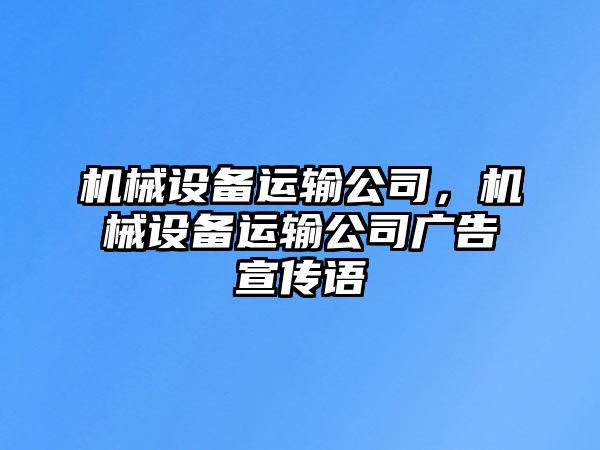 機(jī)械設(shè)備運(yùn)輸公司，機(jī)械設(shè)備運(yùn)輸公司廣告宣傳語(yǔ)