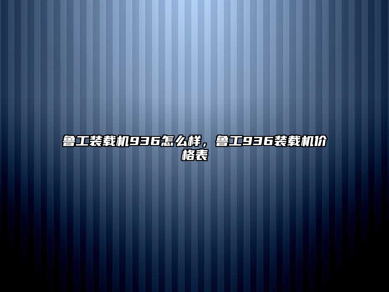 魯工裝載機(jī)936怎么樣，魯工936裝載機(jī)價格表