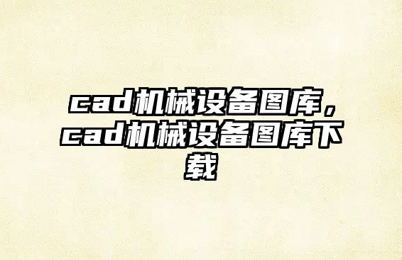 cad機械設(shè)備圖庫，cad機械設(shè)備圖庫下載