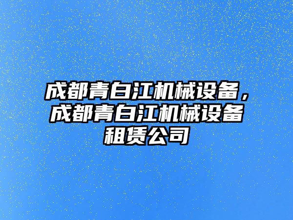 成都青白江機械設(shè)備，成都青白江機械設(shè)備租賃公司