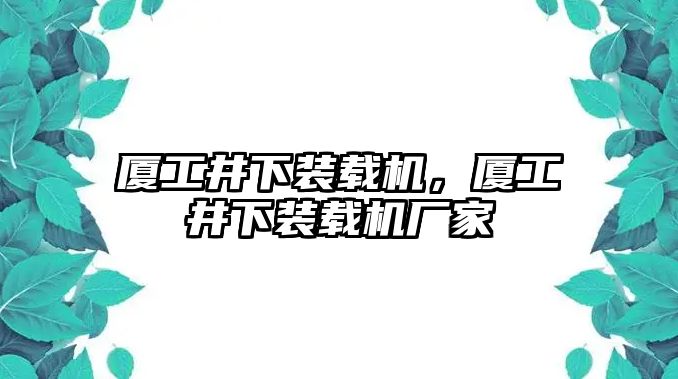 廈工井下裝載機(jī)，廈工井下裝載機(jī)廠家