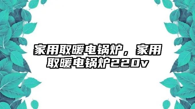 家用取暖電鍋爐，家用取暖電鍋爐220v