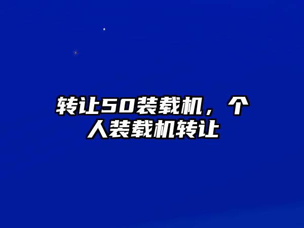 轉(zhuǎn)讓50裝載機，個人裝載機轉(zhuǎn)讓