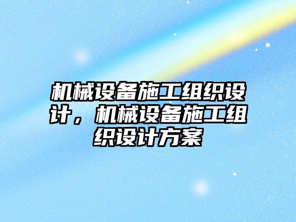 機械設(shè)備施工組織設(shè)計，機械設(shè)備施工組織設(shè)計方案