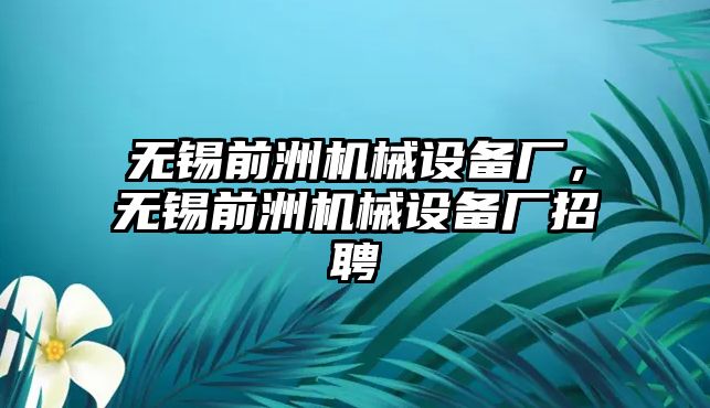 無錫前洲機(jī)械設(shè)備廠，無錫前洲機(jī)械設(shè)備廠招聘