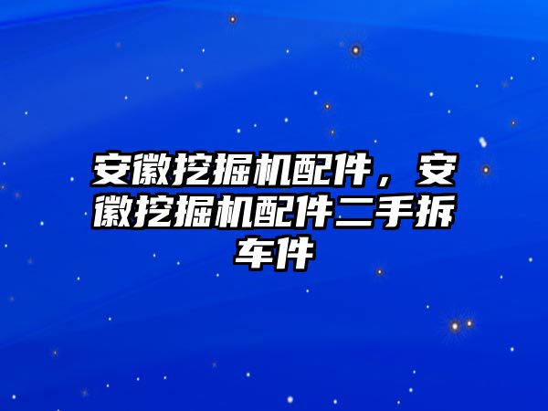 安徽挖掘機(jī)配件，安徽挖掘機(jī)配件二手拆車件