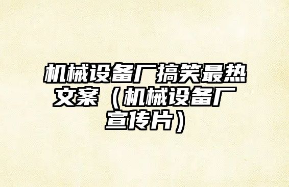 機械設(shè)備廠搞笑最熱文案（機械設(shè)備廠宣傳片）