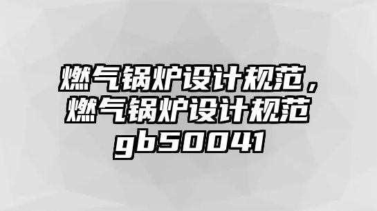 燃氣鍋爐設計規(guī)范，燃氣鍋爐設計規(guī)范gb50041