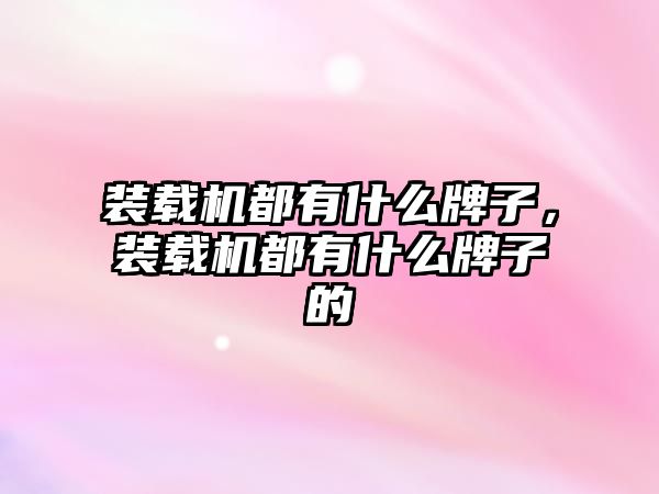 裝載機都有什么牌子，裝載機都有什么牌子的