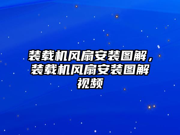 裝載機(jī)風(fēng)扇安裝圖解，裝載機(jī)風(fēng)扇安裝圖解視頻