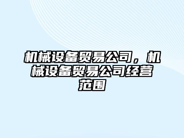 機械設備貿(mào)易公司，機械設備貿(mào)易公司經(jīng)營范圍