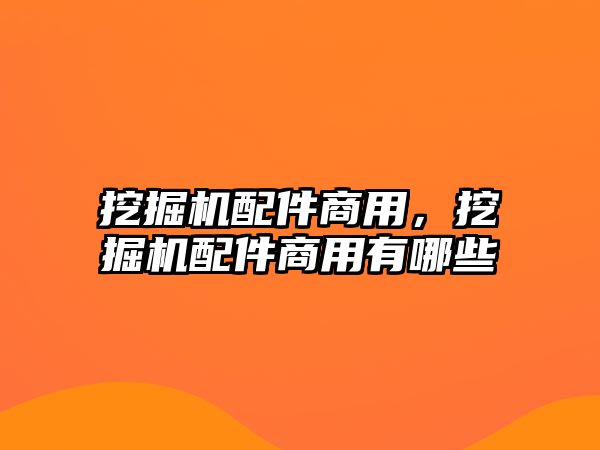 挖掘機配件商用，挖掘機配件商用有哪些