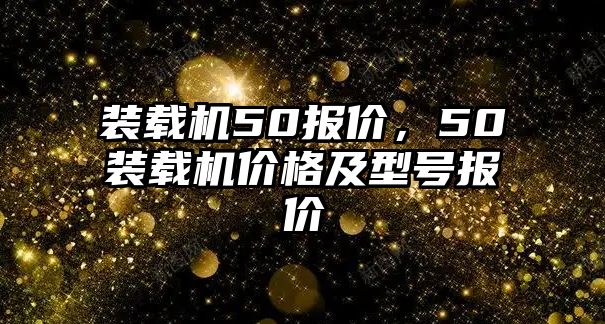 裝載機50報價，50裝載機價格及型號報價