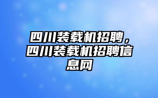 四川裝載機招聘，四川裝載機招聘信息網(wǎng)