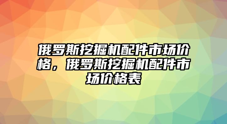 俄羅斯挖掘機配件市場價格，俄羅斯挖掘機配件市場價格表