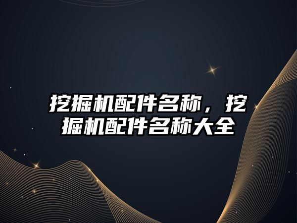 挖掘機配件名稱，挖掘機配件名稱大全