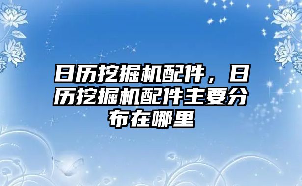 日歷挖掘機(jī)配件，日歷挖掘機(jī)配件主要分布在哪里