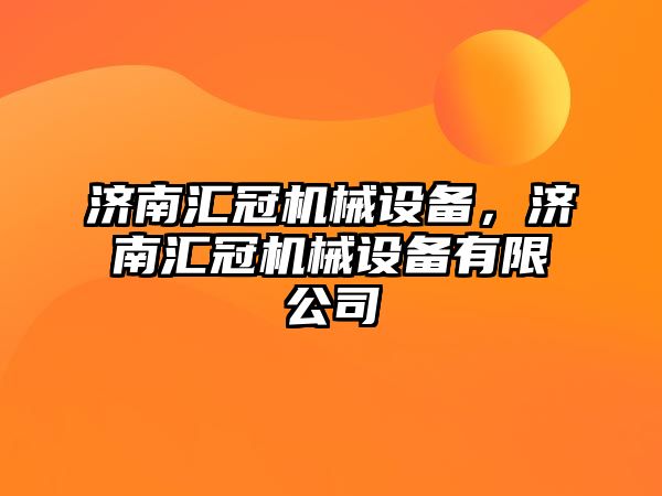 濟南匯冠機械設(shè)備，濟南匯冠機械設(shè)備有限公司