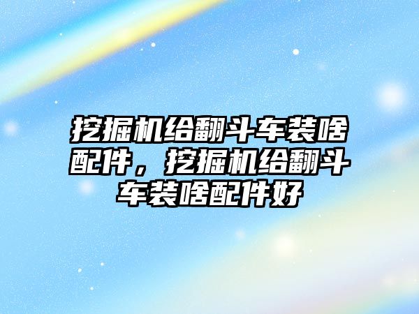 挖掘機(jī)給翻斗車裝啥配件，挖掘機(jī)給翻斗車裝啥配件好