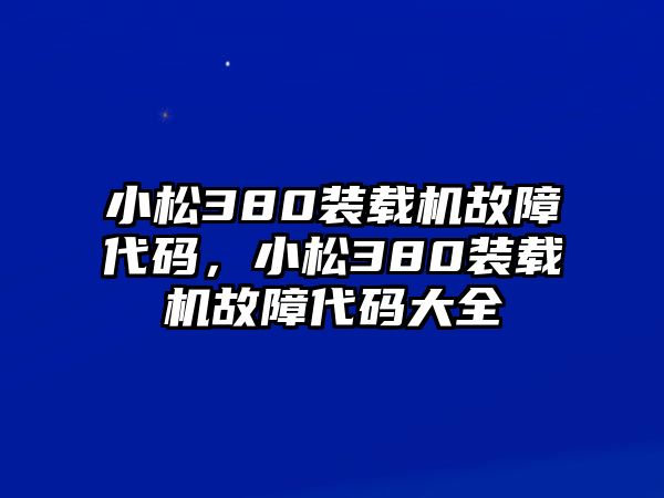 小松380裝載機(jī)故障代碼，小松380裝載機(jī)故障代碼大全