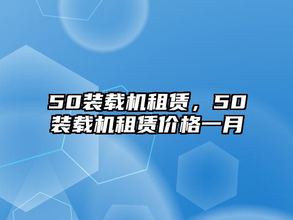 50裝載機(jī)租賃，50裝載機(jī)租賃價(jià)格一月