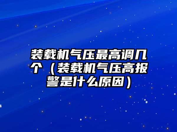 裝載機(jī)氣壓最高調(diào)幾個（裝載機(jī)氣壓高報警是什么原因）