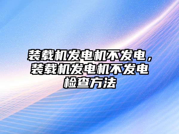 裝載機(jī)發(fā)電機(jī)不發(fā)電，裝載機(jī)發(fā)電機(jī)不發(fā)電檢查方法