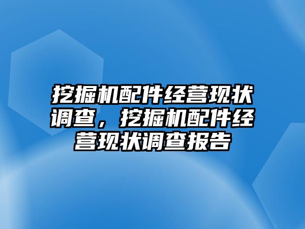 挖掘機配件經(jīng)營現(xiàn)狀調(diào)查，挖掘機配件經(jīng)營現(xiàn)狀調(diào)查報告