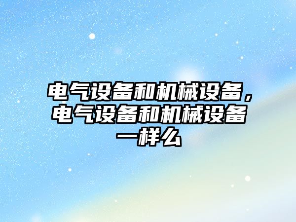 電氣設備和機械設備，電氣設備和機械設備一樣么