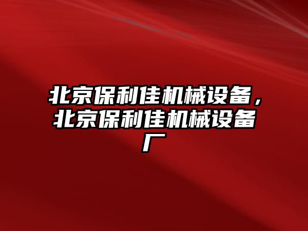 北京保利佳機械設(shè)備，北京保利佳機械設(shè)備廠