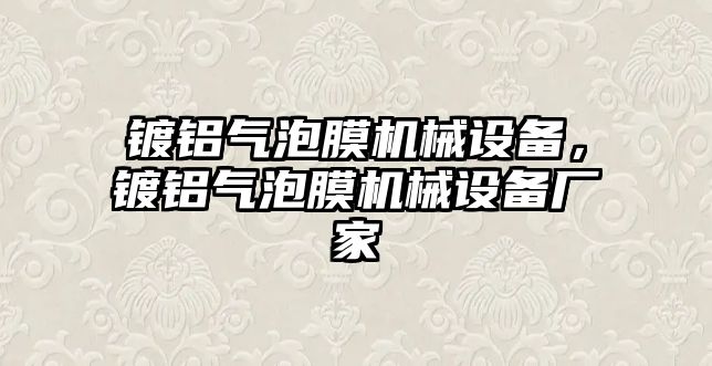 鍍鋁氣泡膜機(jī)械設(shè)備，鍍鋁氣泡膜機(jī)械設(shè)備廠家