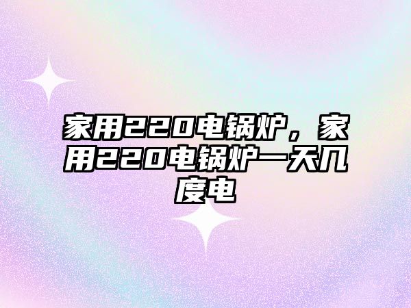 家用220電鍋爐，家用220電鍋爐一天幾度電