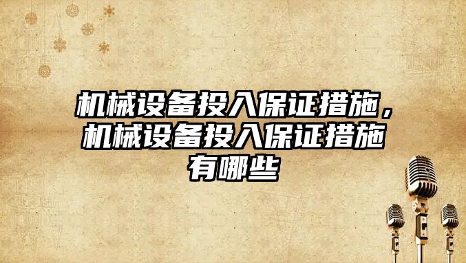 機械設備投入保證措施，機械設備投入保證措施有哪些