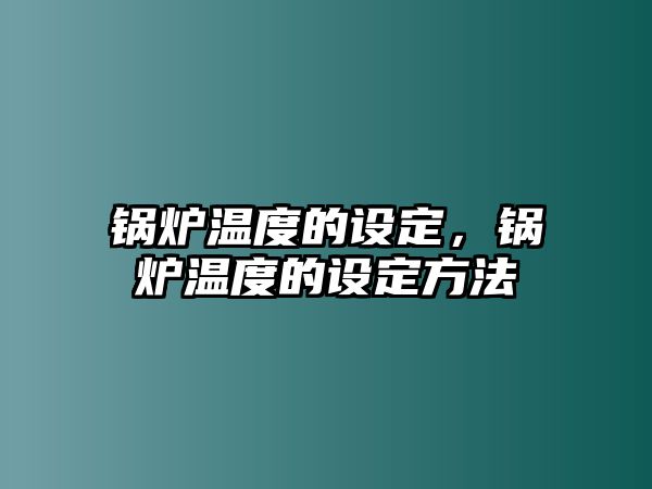 鍋爐溫度的設定，鍋爐溫度的設定方法