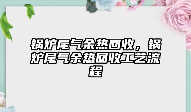 鍋爐尾氣余熱回收，鍋爐尾氣余熱回收工藝流程