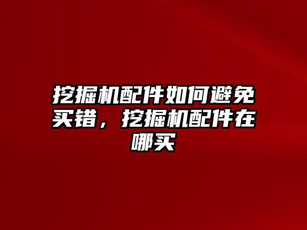 挖掘機配件如何避免買錯，挖掘機配件在哪買