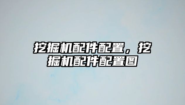 挖掘機配件配置，挖掘機配件配置圖