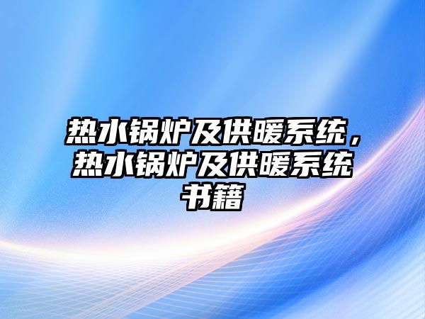 熱水鍋爐及供暖系統(tǒng)，熱水鍋爐及供暖系統(tǒng)書(shū)籍