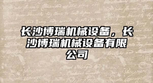 長沙博瑞機械設(shè)備，長沙博瑞機械設(shè)備有限公司